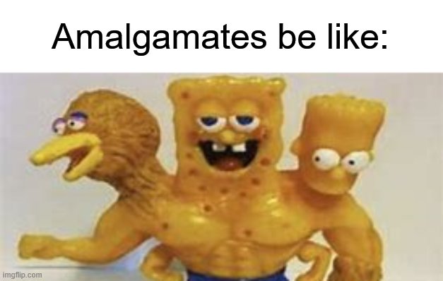 Amalgamates be like: | image tagged in memes,amalgamates | made w/ Imgflip meme maker
