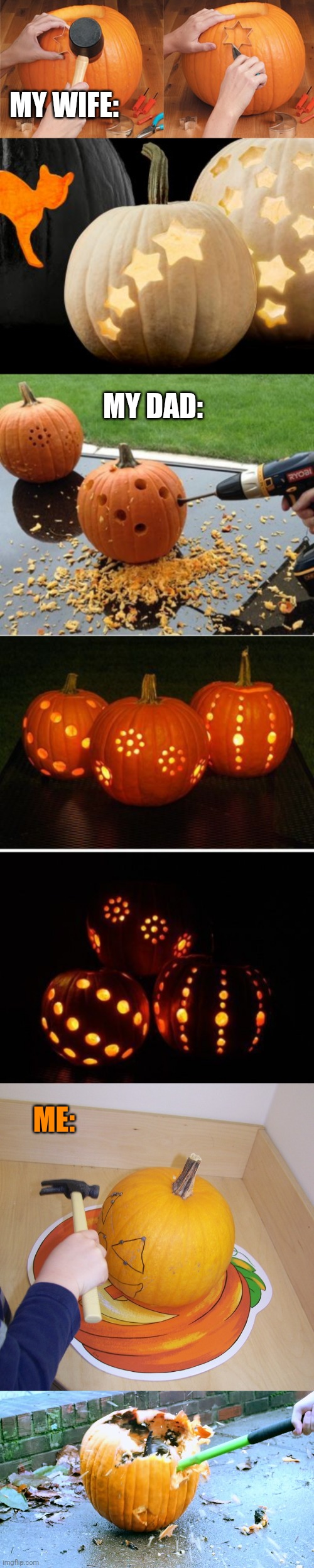 I MAKE THE BEST PUMPKINS | MY WIFE:; MY DAD:; ME: | image tagged in pumpkin,jack-o-lanterns,pumpkins,halloween,spooktober | made w/ Imgflip meme maker