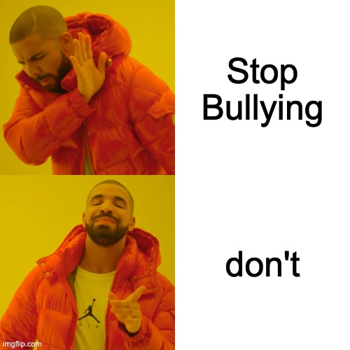 schools be like | Stop Bullying; don't | image tagged in memes,drake hotline bling | made w/ Imgflip meme maker