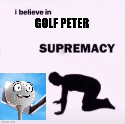 I believe in golf Peter supremacy | GOLF PETER | image tagged in i believe in supremacy | made w/ Imgflip meme maker