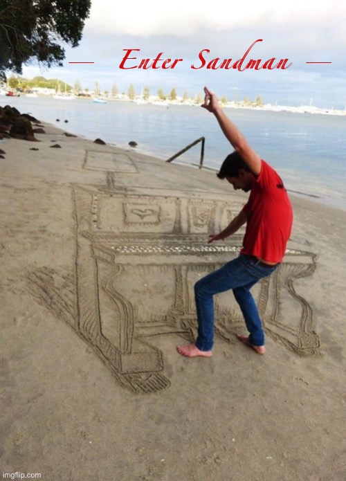 — Enter sandman — | — Enter Sandman — | image tagged in sand piano,metallica,piano,sandman,sand,beach | made w/ Imgflip meme maker