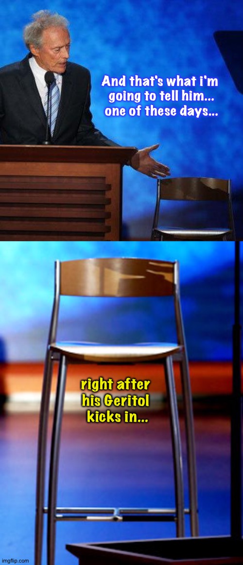 And that's what i'm 
going to tell him...
one of these days... right after 
his Geritol 
kicks in... | image tagged in clint eastwood chair,eastwood's empty chair | made w/ Imgflip meme maker