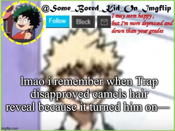 some_bored_kid_on_imgflip | lmao i remember when Trap disapproved camels hair reveal because it turned him on— | image tagged in some_bored_kid_on_imgflip | made w/ Imgflip meme maker
