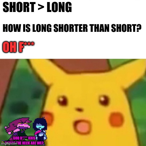 :O | SHORT > LONG; HOW IS LONG SHORTER THAN SHORT? OH F***; GOD D***** KRIS WHERE THE HECK ARE WE? | image tagged in memes,surprised pikachu,god dammit kris where the hell are we,never gonna give you up,never gonna let you down | made w/ Imgflip meme maker