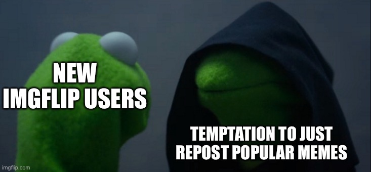 Evil Kermit | NEW IMGFLIP USERS; TEMPTATION TO JUST REPOST POPULAR MEMES | image tagged in memes,evil kermit,true story,reposts | made w/ Imgflip meme maker