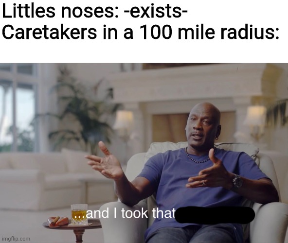 and I took that personally | Littles noses: -exists-
Caretakers in a 100 mile radius: | image tagged in and i took that personally | made w/ Imgflip meme maker
