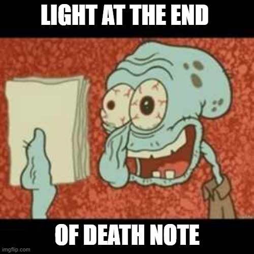 Stressed out Squidward | LIGHT AT THE END; OF DEATH NOTE | image tagged in stressed out squidward | made w/ Imgflip meme maker