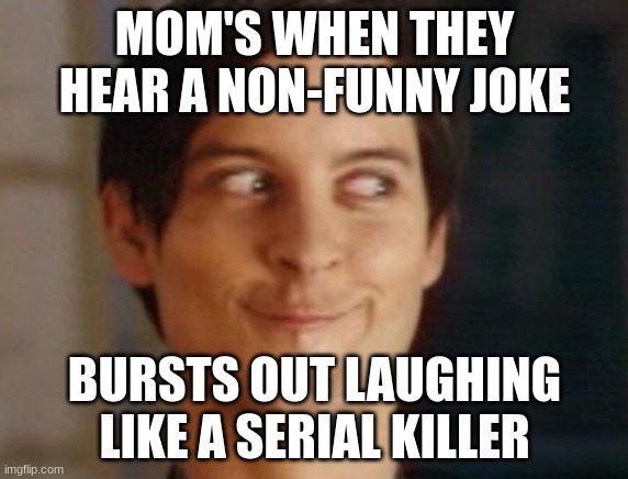 Spiderman Peter Parker |  MOM'S WHEN THEY HEAR A NON-FUNNY JOKE; BURSTS OUT LAUGHING LIKE A SERIAL KILLER | image tagged in memes,spiderman peter parker | made w/ Imgflip meme maker