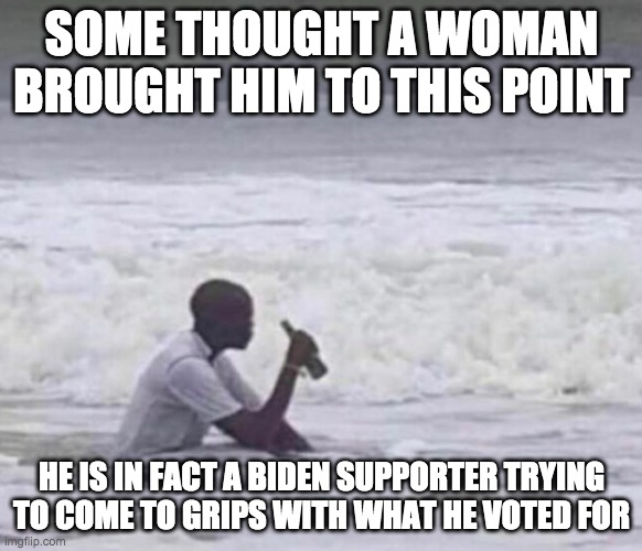 Damn why did I vote for biden - rohb/rupe | SOME THOUGHT A WOMAN BROUGHT HIM TO THIS POINT; HE IS IN FACT A BIDEN SUPPORTER TRYING TO COME TO GRIPS WITH WHAT HE VOTED FOR | image tagged in joe biden,let's go brandon | made w/ Imgflip meme maker
