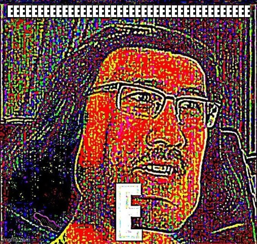 E | EEEEEEEEEEEEEEEEEEEEEEEEEEEEEEEEEEEEEEEE | image tagged in e | made w/ Imgflip meme maker