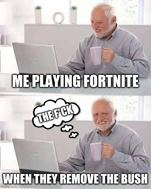 Hide the Pain Harold | ME PLAYING FORTNITE; THE F*CK; WHEN THEY REMOVE THE BUSH | image tagged in memes,hide the pain harold | made w/ Imgflip meme maker