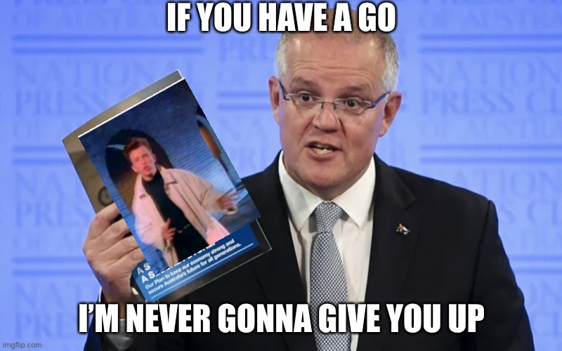 He’s never gonna give you up | IF YOU HAVE A GO; I’M NEVER GONNA GIVE YOU UP | image tagged in rickroll,rick astley,scomo,scotty,australia | made w/ Imgflip meme maker