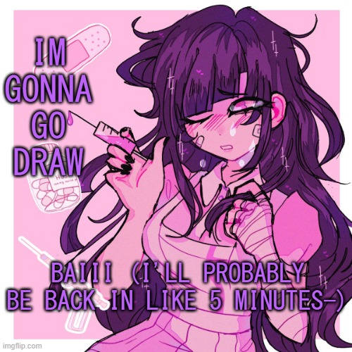 .-. | IM GONNA GO DRAW; BAIII (I'LL PROBABLY BE BACK IN LIKE 5 MINUTES-) | image tagged in my mikan obsession is growing | made w/ Imgflip meme maker