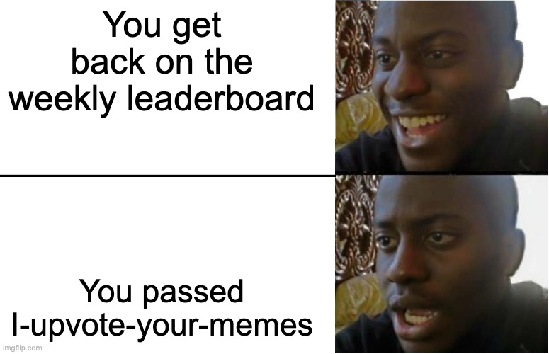 ... | You get back on the weekly leaderboard; You passed I-upvote-your-memes | image tagged in disappointed black guy | made w/ Imgflip meme maker