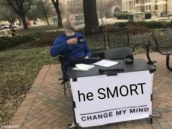 Change My Mind Meme | he SMORT | image tagged in memes,change my mind | made w/ Imgflip meme maker