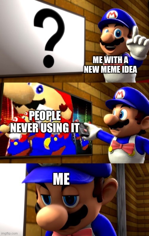 Waddya think | ME WITH A NEW MEME IDEA; PEOPLE NEVER USING IT; ME | image tagged in goddammit mario | made w/ Imgflip meme maker