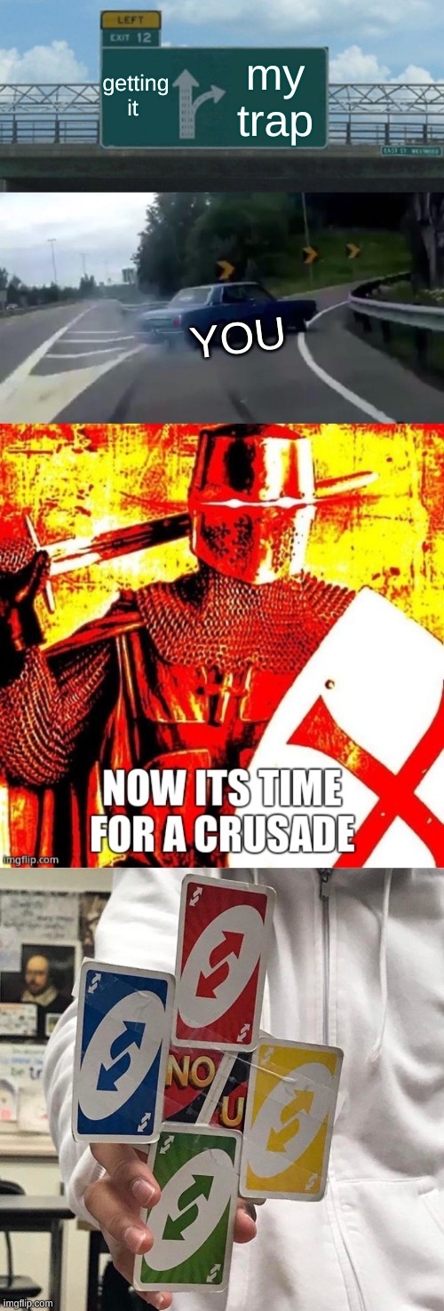 getting it my trap YOU | image tagged in memes,left exit 12 off ramp,now it's time for a crusade,no u | made w/ Imgflip meme maker