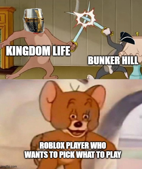 Roblox player what Medieval game to play | KINGDOM LIFE; BUNKER HILL; ROBLOX PLAYER WHO WANTS TO PICK WHAT TO PLAY | image tagged in tom and jerry swordfight,roblox | made w/ Imgflip meme maker