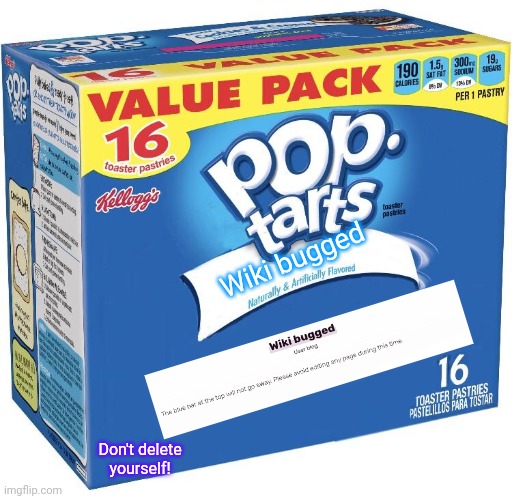 NEW WIKI BUGGED FLAVOUR | Wiki bugged; Don't delete yourself! | image tagged in pop tarts | made w/ Imgflip meme maker