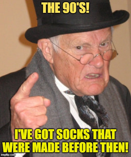 Back In My Day Meme | THE 90'S! I'VE GOT SOCKS THAT WERE MADE BEFORE THEN! | image tagged in memes,back in my day | made w/ Imgflip meme maker