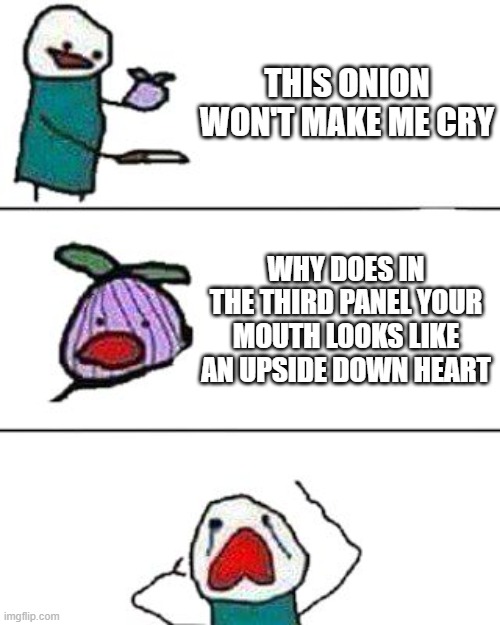 Onion | THIS ONION WON'T MAKE ME CRY; WHY DOES IN THE THIRD PANEL YOUR MOUTH LOOKS LIKE AN UPSIDE DOWN HEART | image tagged in this onion won't make me cry | made w/ Imgflip meme maker