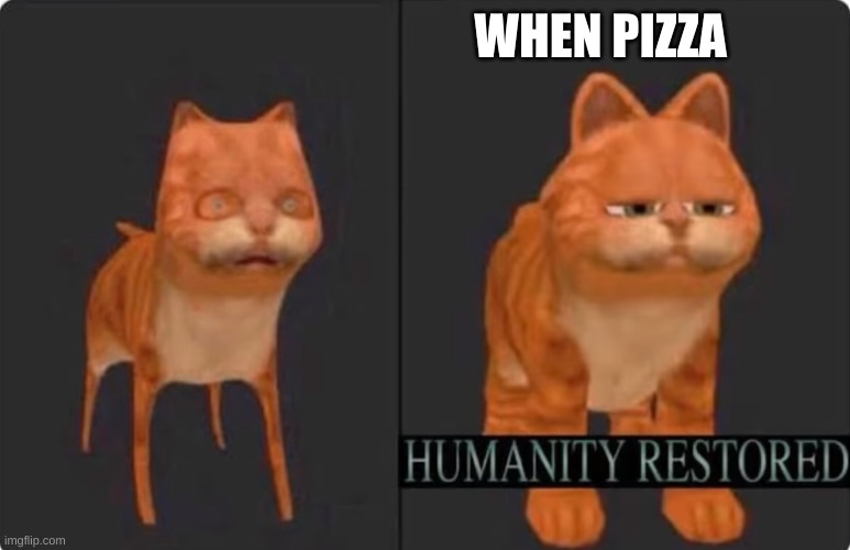 humanity restored | WHEN PIZZA | image tagged in humanity restored | made w/ Imgflip meme maker