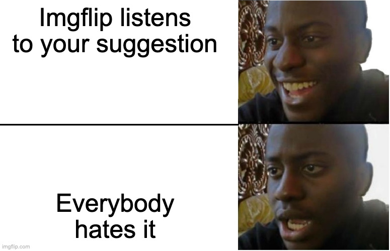 why? | Imgflip listens to your suggestion; Everybody hates it | image tagged in disappointed black guy | made w/ Imgflip meme maker