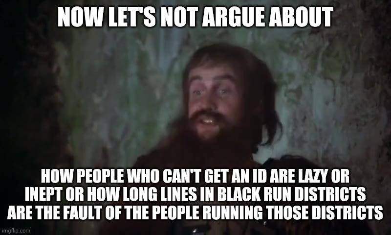 Let's not argue about | NOW LET'S NOT ARGUE ABOUT HOW PEOPLE WHO CAN'T GET AN ID ARE LAZY OR INEPT OR HOW LONG LINES IN BLACK RUN DISTRICTS ARE THE FAULT OF THE PEO | image tagged in let's not argue about | made w/ Imgflip meme maker