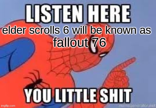 rip bethesda | fallout 76; elder scrolls 6 will be known as | image tagged in now listen here you little shit | made w/ Imgflip meme maker