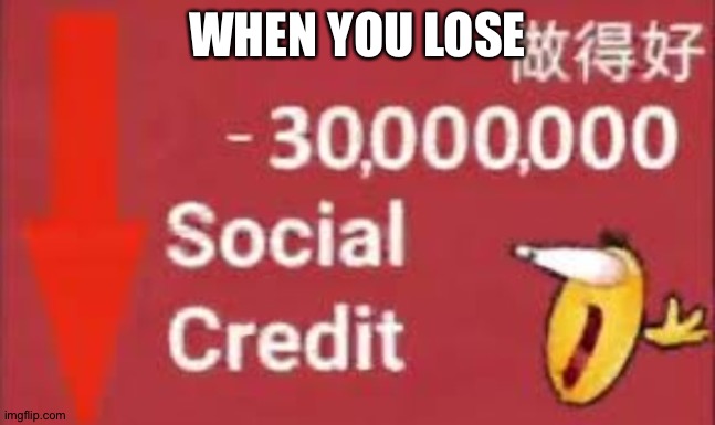social credit | WHEN YOU LOSE | image tagged in social credit | made w/ Imgflip meme maker