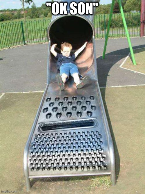 Cheese Grater Slide | "OK SON" | image tagged in cheese grater slide | made w/ Imgflip meme maker