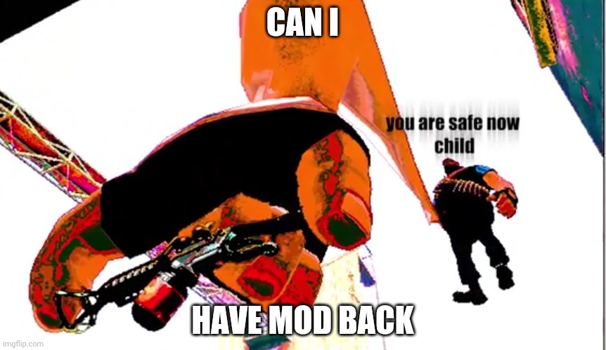 You are safe now child | CAN I; HAVE MOD BACK | image tagged in you are safe now child | made w/ Imgflip meme maker