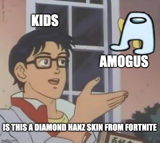 iS THIS A DIAMOND HANZ SKIN FROM FORTNITE | KIDS; AMOGUS; IS THIS A DIAMOND HANZ SKIN FROM FORTNITE | image tagged in memes,is this a pigeon | made w/ Imgflip meme maker