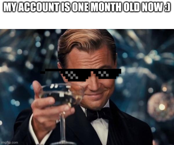 My account is one month old now. Thanks for all the support and upvotes | MY ACCOUNT IS ONE MONTH OLD NOW :) | image tagged in memes,leonardo dicaprio cheers,happy birthday | made w/ Imgflip meme maker