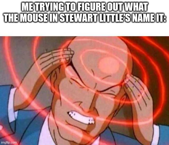 WHAT IS HIS NAME???? | ME TRYING TO FIGURE OUT WHAT THE MOUSE IN STEWART LITTLE'S NAME IT: | image tagged in anime guy brain waves | made w/ Imgflip meme maker