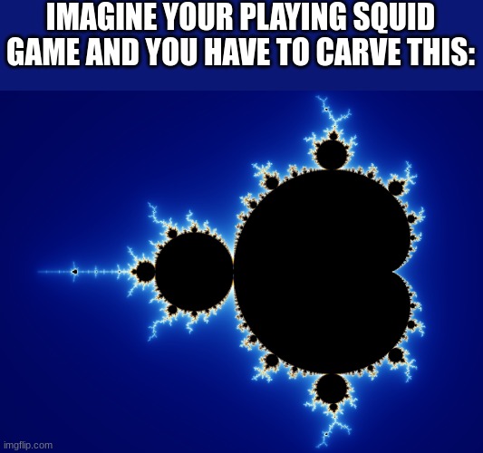 squid game but you have to carve the mandelbrot set | IMAGINE YOUR PLAYING SQUID GAME AND YOU HAVE TO CARVE THIS: | image tagged in mandelbrot set,squid game | made w/ Imgflip meme maker