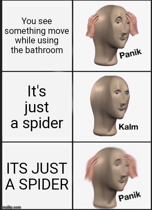 Panik Kalm Panik | You see something move while using the bathroom; It's just a spider; ITS JUST A SPIDER | image tagged in memes,panik kalm panik,oh no | made w/ Imgflip meme maker