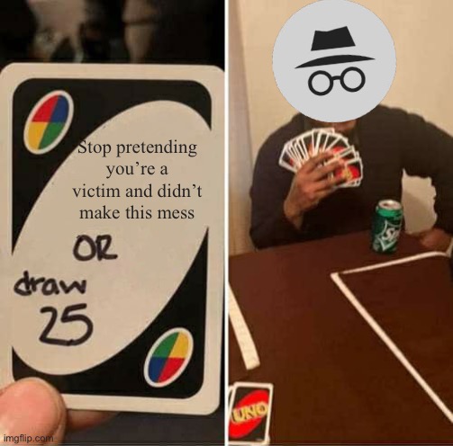UNO Draw 25 Cards Meme | Stop pretending you’re a victim and didn’t make this mess | image tagged in memes,uno draw 25 cards | made w/ Imgflip meme maker