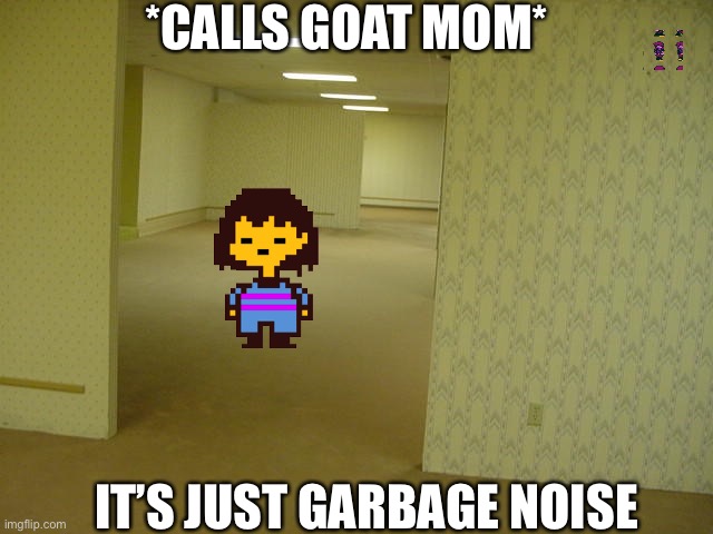 The Backrooms | *CALLS GOAT MOM*; IT’S JUST GARBAGE NOISE | image tagged in the backrooms | made w/ Imgflip meme maker