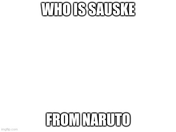 who | WHO IS SAUSKE; FROM NARUTO | image tagged in blank white template,anime | made w/ Imgflip meme maker