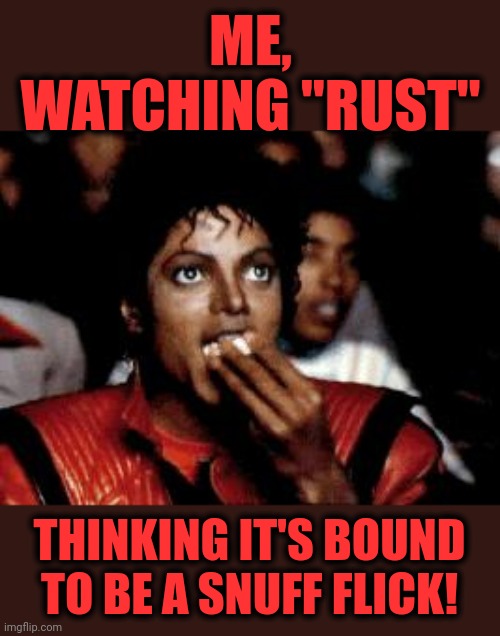 Wait for it... | ME, WATCHING "RUST"; THINKING IT'S BOUND TO BE A SNUFF FLICK! | image tagged in michael jackson eating popcorn,rust,snuff flick,alec baldwin,memes,shooting | made w/ Imgflip meme maker