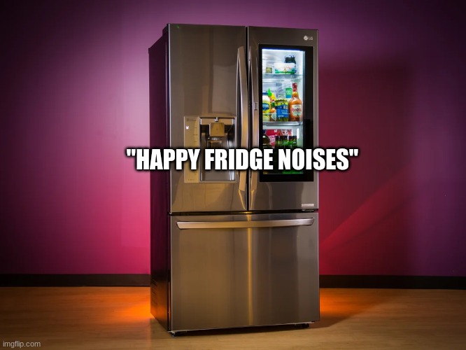 "HAPPY FRIDGE NOISES" | made w/ Imgflip meme maker