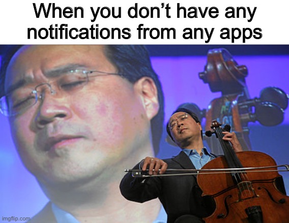 After years of work… | When you don’t have any notifications from any apps | image tagged in chinese violin | made w/ Imgflip meme maker
