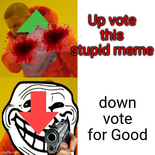 JUST DO IT. | Up vote this stupid meme; down vote for Good | image tagged in memes,drake hotline bling | made w/ Imgflip meme maker