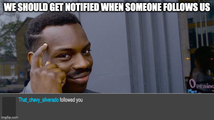 Hello | WE SHOULD GET NOTIFIED WHEN SOMEONE FOLLOWS US | image tagged in memes,roll safe think about it | made w/ Imgflip meme maker