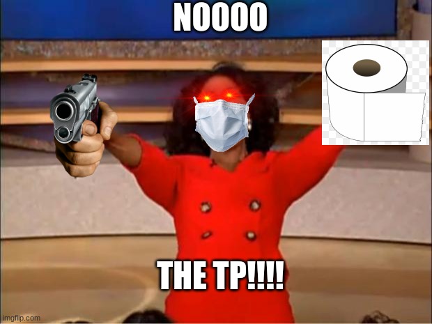 noooooooo | NOOOO; THE TP!!!! | image tagged in memes,oprah you get a | made w/ Imgflip meme maker