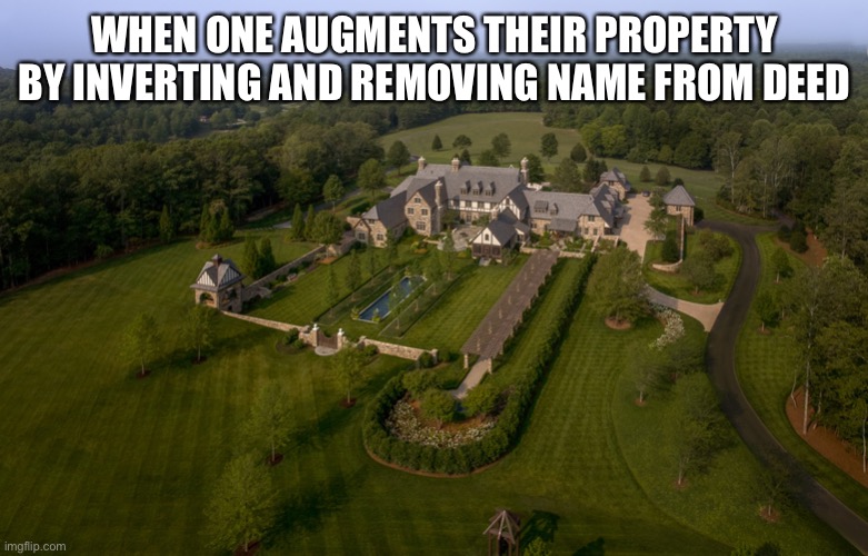 Augmented Property | WHEN ONE AUGMENTS THEIR PROPERTY BY INVERTING AND REMOVING NAME FROM DEED | image tagged in real estate,augmentation | made w/ Imgflip meme maker
