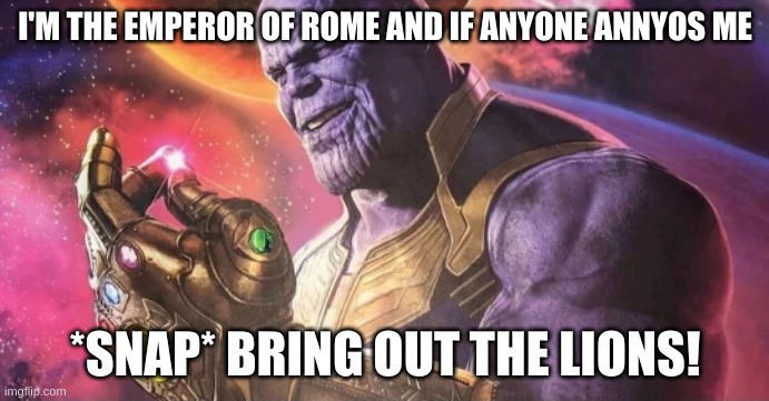 The Emperor named Thanos | I'M THE EMPEROR OF ROME AND IF ANYONE ANNYOS ME; *SNAP* BRING OUT THE LIONS! | image tagged in thanos snap | made w/ Imgflip meme maker