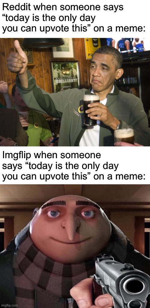 Certified imgflip moment | Reddit when someone says “today is the only day you can upvote this” on a meme:; Imgflip when someone says “today is the only day you can upvote this” on a meme: | image tagged in not bad,gru gun | made w/ Imgflip meme maker