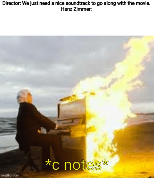 Playing flaming piano | Director: We just need a nice soundtrack to go along with the movie.
Hanz Zimmer:; *c notes* | image tagged in playing flaming piano | made w/ Imgflip meme maker